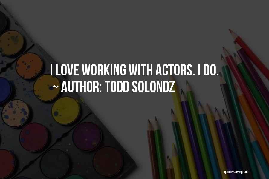 Todd Solondz Quotes: I Love Working With Actors. I Do.