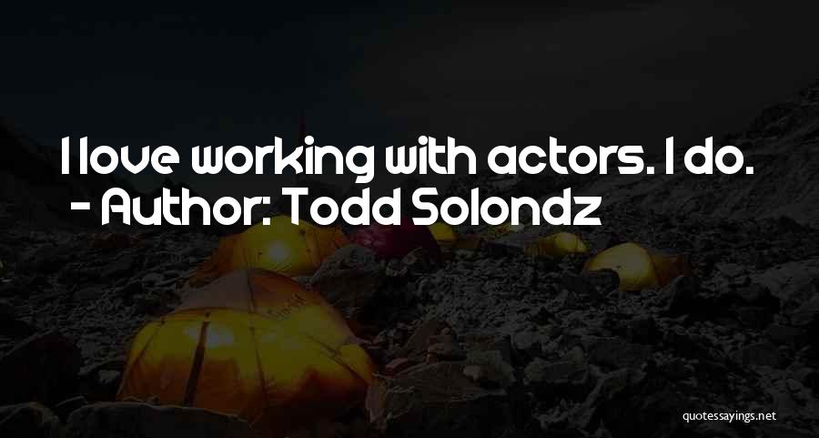 Todd Solondz Quotes: I Love Working With Actors. I Do.