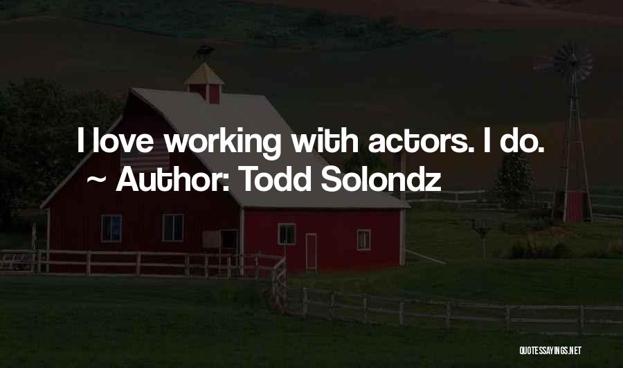 Todd Solondz Quotes: I Love Working With Actors. I Do.