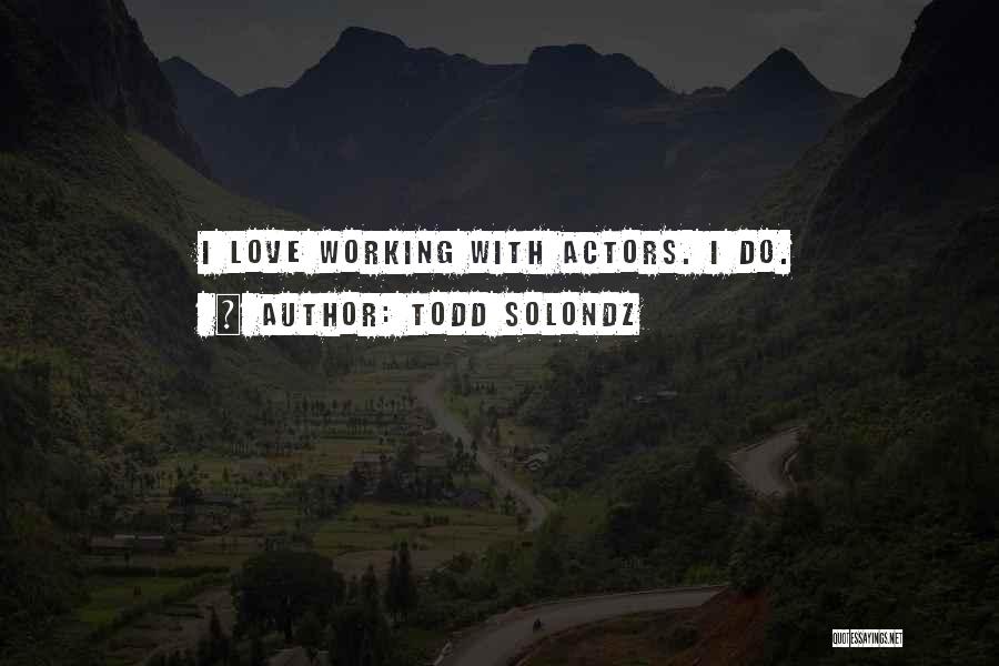 Todd Solondz Quotes: I Love Working With Actors. I Do.