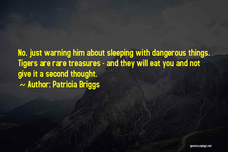 Patricia Briggs Quotes: No. Just Warning Him About Sleeping With Dangerous Things. Tigers Are Rare Treasures - And They Will Eat You And