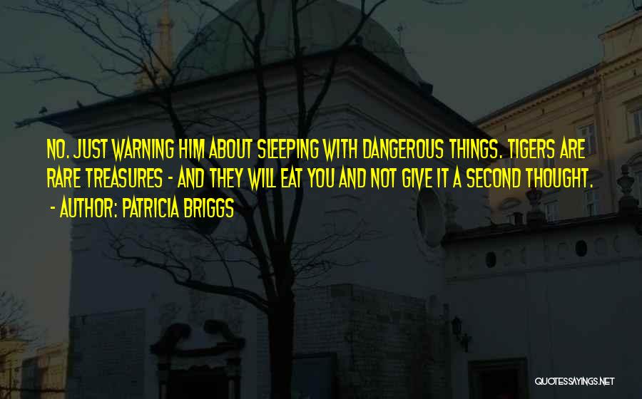 Patricia Briggs Quotes: No. Just Warning Him About Sleeping With Dangerous Things. Tigers Are Rare Treasures - And They Will Eat You And