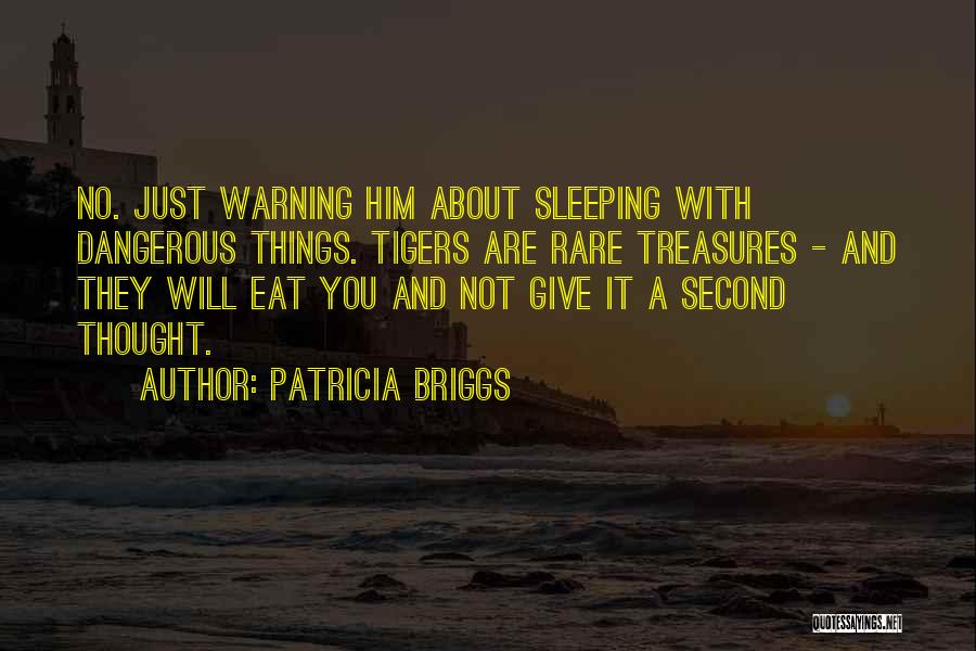 Patricia Briggs Quotes: No. Just Warning Him About Sleeping With Dangerous Things. Tigers Are Rare Treasures - And They Will Eat You And