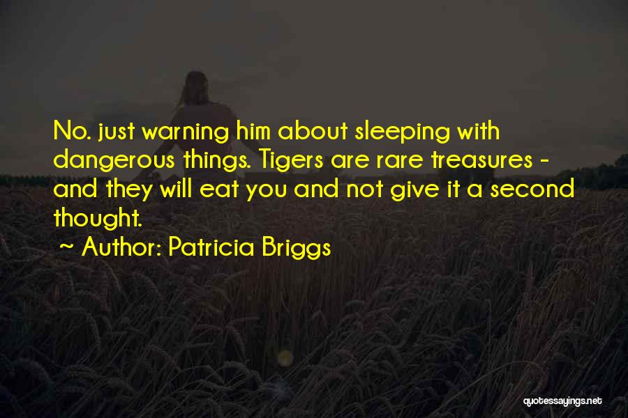 Patricia Briggs Quotes: No. Just Warning Him About Sleeping With Dangerous Things. Tigers Are Rare Treasures - And They Will Eat You And