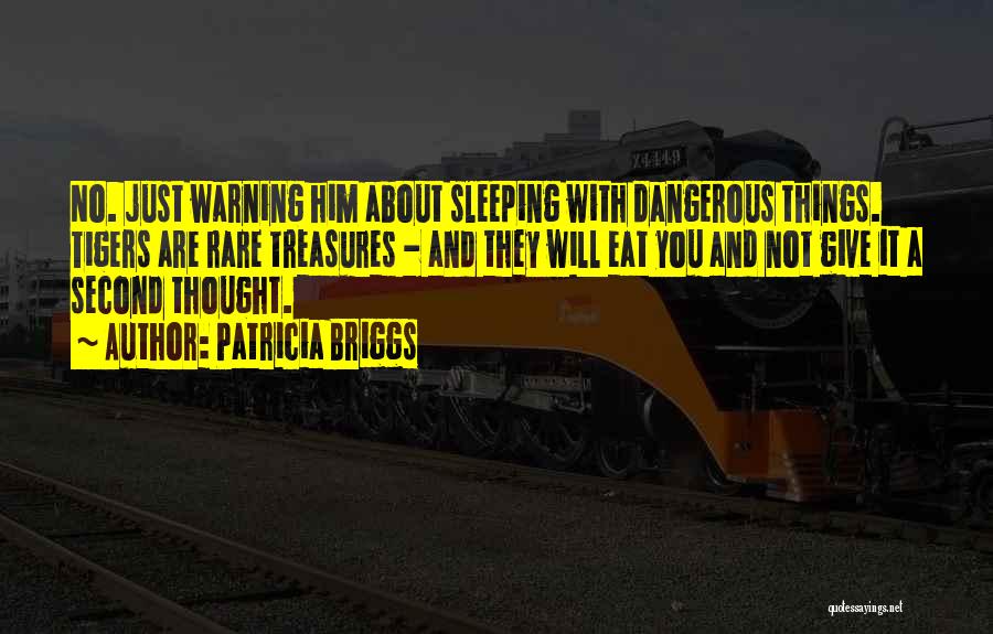 Patricia Briggs Quotes: No. Just Warning Him About Sleeping With Dangerous Things. Tigers Are Rare Treasures - And They Will Eat You And