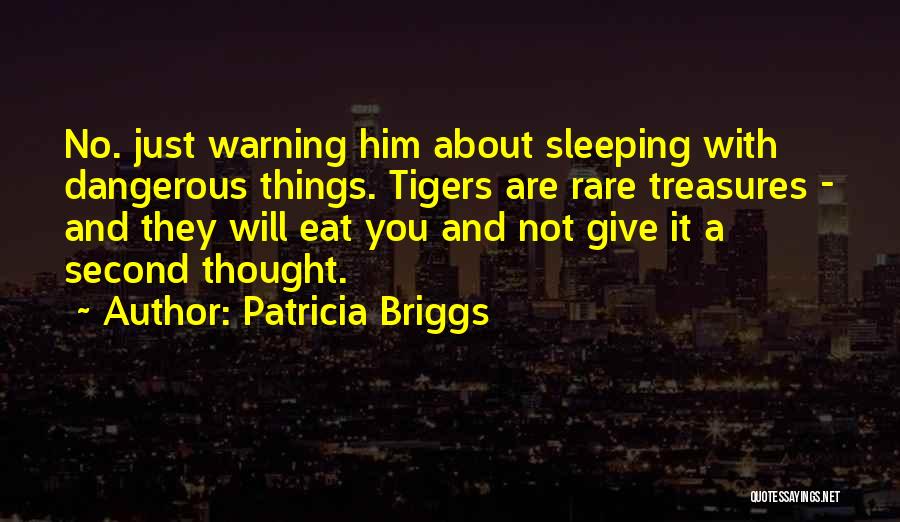 Patricia Briggs Quotes: No. Just Warning Him About Sleeping With Dangerous Things. Tigers Are Rare Treasures - And They Will Eat You And