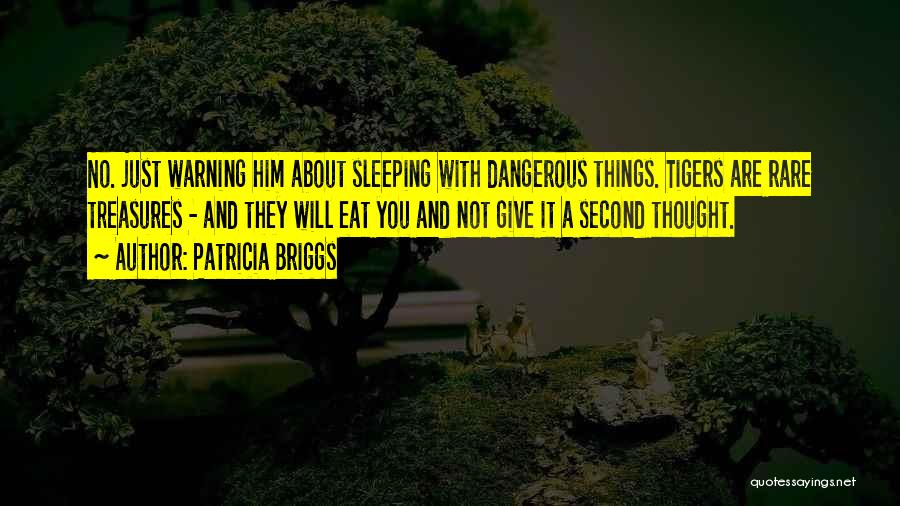 Patricia Briggs Quotes: No. Just Warning Him About Sleeping With Dangerous Things. Tigers Are Rare Treasures - And They Will Eat You And