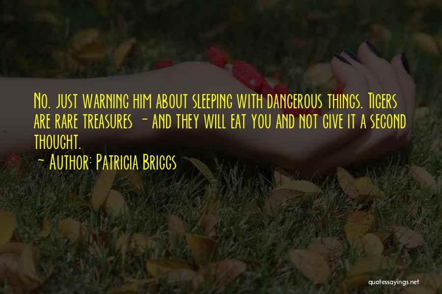 Patricia Briggs Quotes: No. Just Warning Him About Sleeping With Dangerous Things. Tigers Are Rare Treasures - And They Will Eat You And
