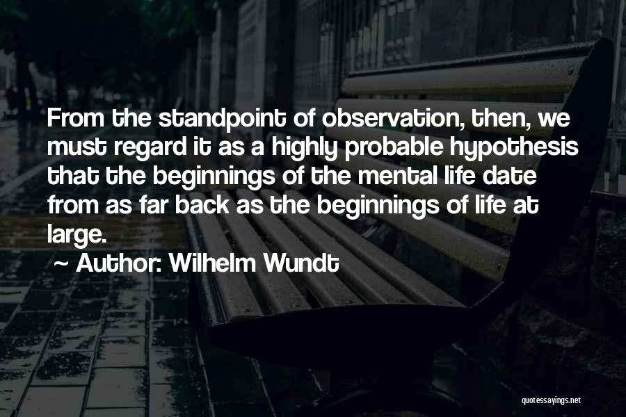 Wilhelm Wundt Quotes: From The Standpoint Of Observation, Then, We Must Regard It As A Highly Probable Hypothesis That The Beginnings Of The