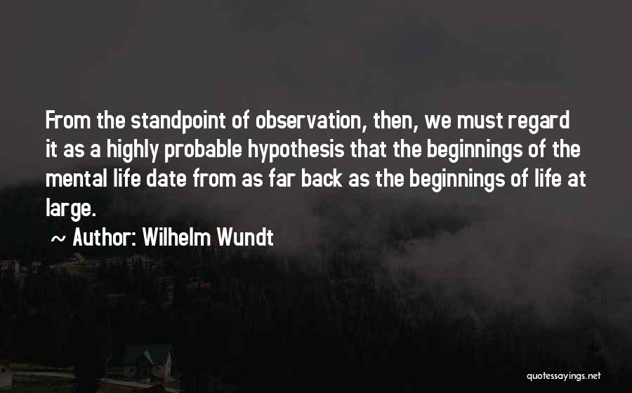 Wilhelm Wundt Quotes: From The Standpoint Of Observation, Then, We Must Regard It As A Highly Probable Hypothesis That The Beginnings Of The