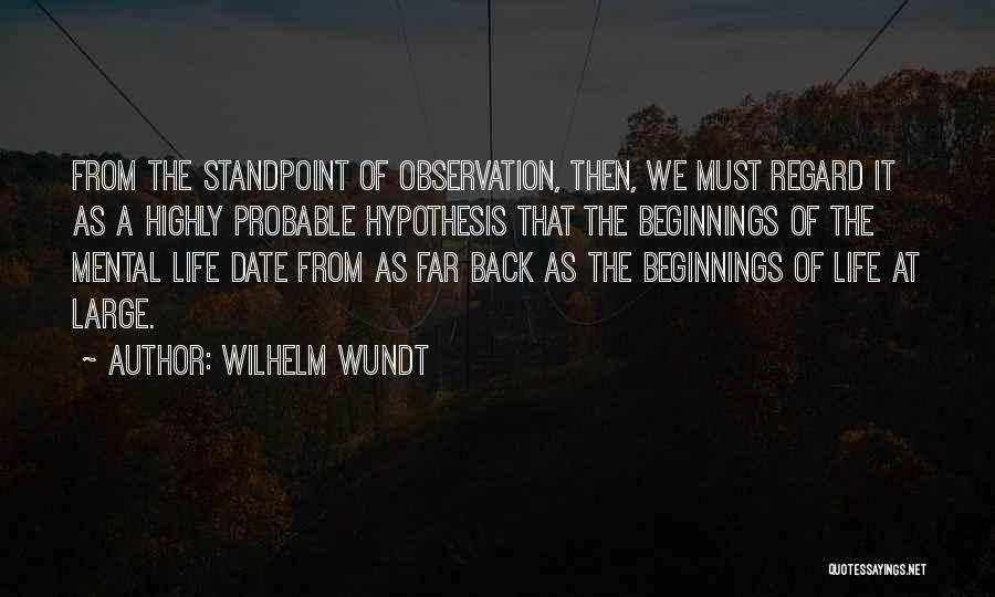Wilhelm Wundt Quotes: From The Standpoint Of Observation, Then, We Must Regard It As A Highly Probable Hypothesis That The Beginnings Of The