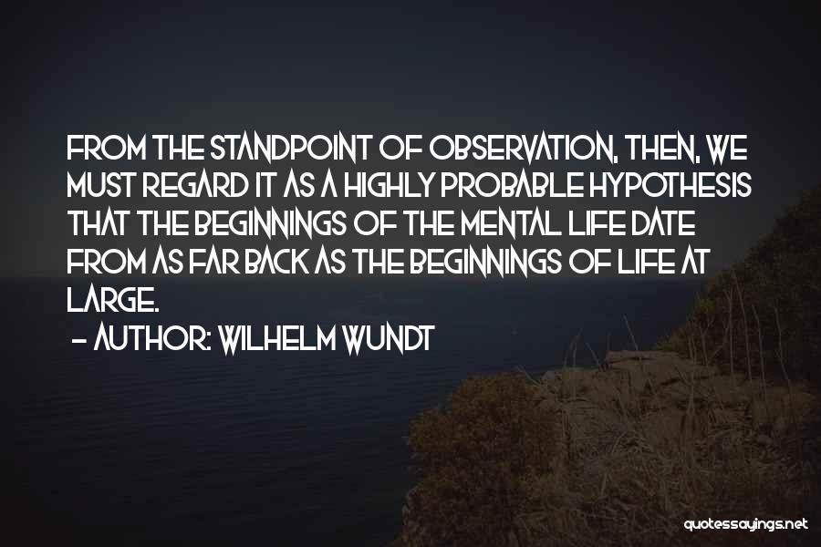 Wilhelm Wundt Quotes: From The Standpoint Of Observation, Then, We Must Regard It As A Highly Probable Hypothesis That The Beginnings Of The