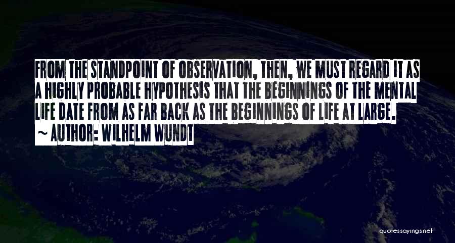 Wilhelm Wundt Quotes: From The Standpoint Of Observation, Then, We Must Regard It As A Highly Probable Hypothesis That The Beginnings Of The