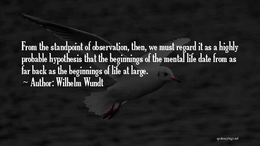 Wilhelm Wundt Quotes: From The Standpoint Of Observation, Then, We Must Regard It As A Highly Probable Hypothesis That The Beginnings Of The