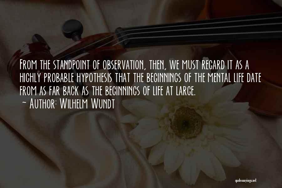 Wilhelm Wundt Quotes: From The Standpoint Of Observation, Then, We Must Regard It As A Highly Probable Hypothesis That The Beginnings Of The