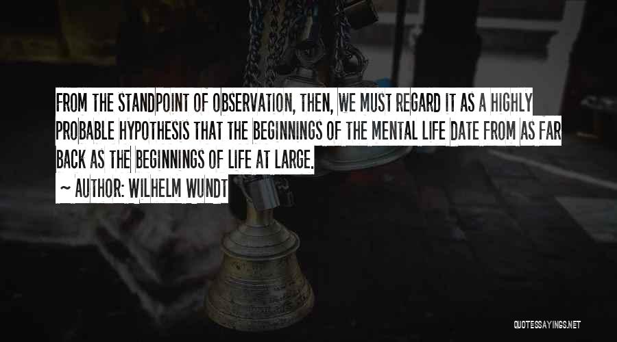 Wilhelm Wundt Quotes: From The Standpoint Of Observation, Then, We Must Regard It As A Highly Probable Hypothesis That The Beginnings Of The