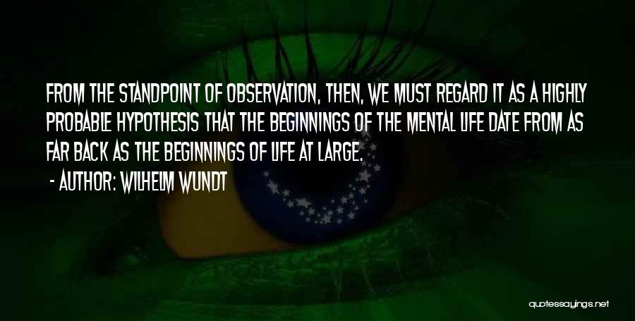Wilhelm Wundt Quotes: From The Standpoint Of Observation, Then, We Must Regard It As A Highly Probable Hypothesis That The Beginnings Of The