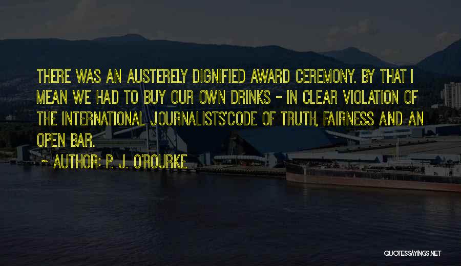 P. J. O'Rourke Quotes: There Was An Austerely Dignified Award Ceremony. By That I Mean We Had To Buy Our Own Drinks - In