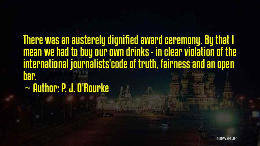 P. J. O'Rourke Quotes: There Was An Austerely Dignified Award Ceremony. By That I Mean We Had To Buy Our Own Drinks - In