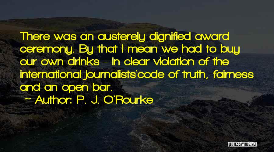 P. J. O'Rourke Quotes: There Was An Austerely Dignified Award Ceremony. By That I Mean We Had To Buy Our Own Drinks - In