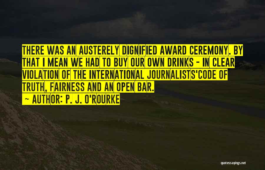 P. J. O'Rourke Quotes: There Was An Austerely Dignified Award Ceremony. By That I Mean We Had To Buy Our Own Drinks - In