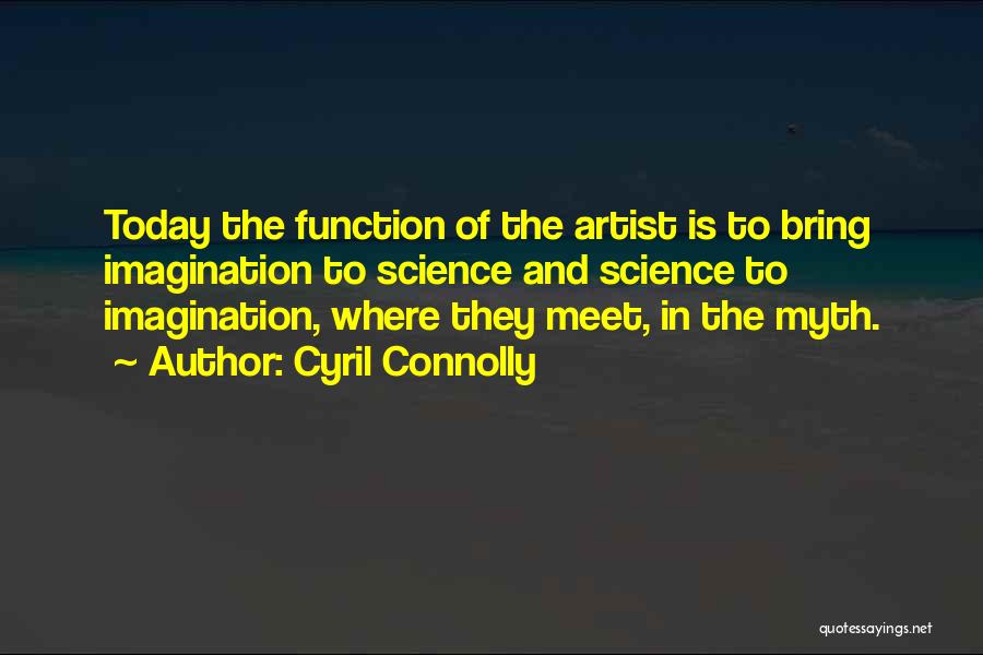 Cyril Connolly Quotes: Today The Function Of The Artist Is To Bring Imagination To Science And Science To Imagination, Where They Meet, In