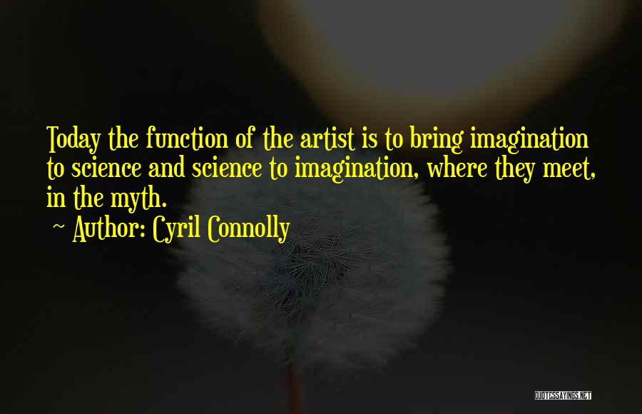 Cyril Connolly Quotes: Today The Function Of The Artist Is To Bring Imagination To Science And Science To Imagination, Where They Meet, In