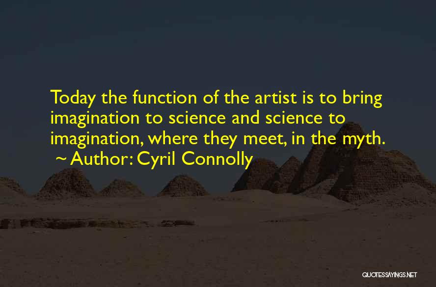 Cyril Connolly Quotes: Today The Function Of The Artist Is To Bring Imagination To Science And Science To Imagination, Where They Meet, In