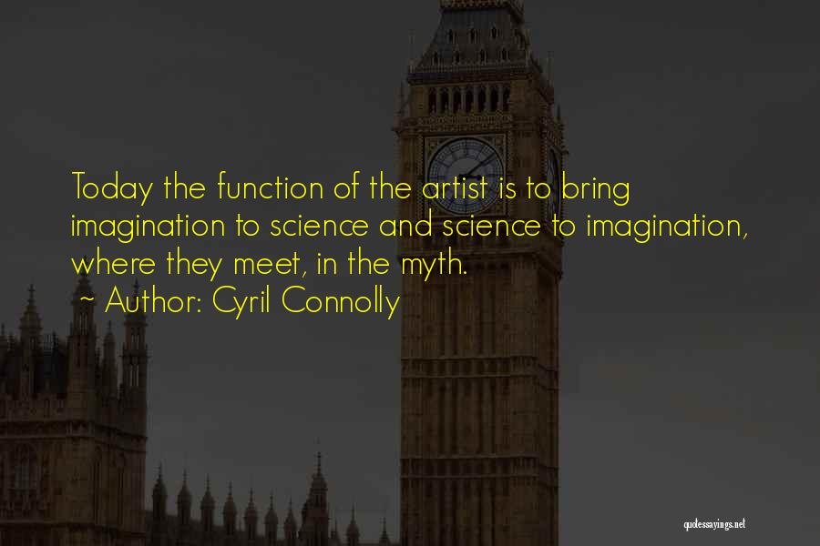 Cyril Connolly Quotes: Today The Function Of The Artist Is To Bring Imagination To Science And Science To Imagination, Where They Meet, In