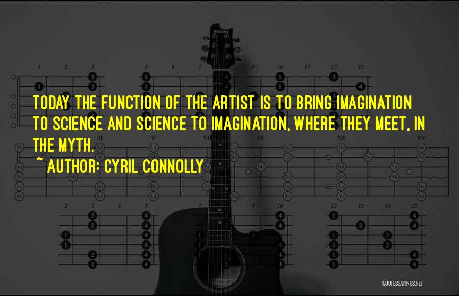 Cyril Connolly Quotes: Today The Function Of The Artist Is To Bring Imagination To Science And Science To Imagination, Where They Meet, In