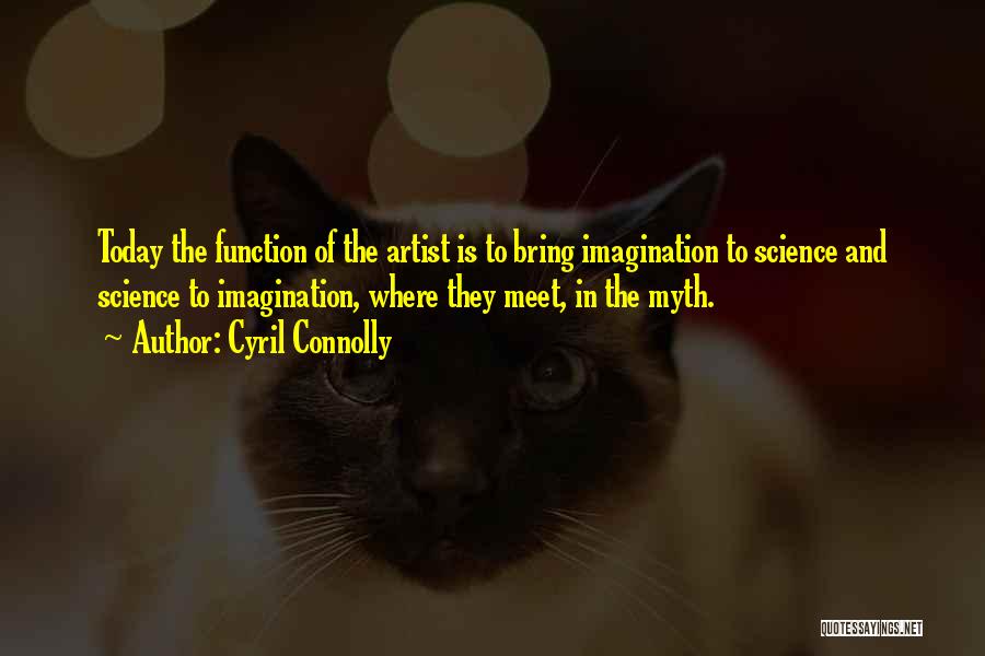 Cyril Connolly Quotes: Today The Function Of The Artist Is To Bring Imagination To Science And Science To Imagination, Where They Meet, In