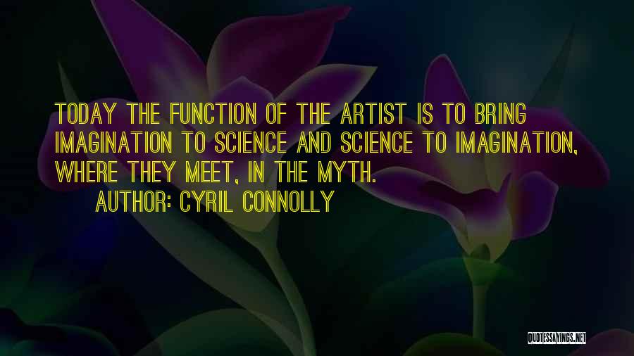 Cyril Connolly Quotes: Today The Function Of The Artist Is To Bring Imagination To Science And Science To Imagination, Where They Meet, In