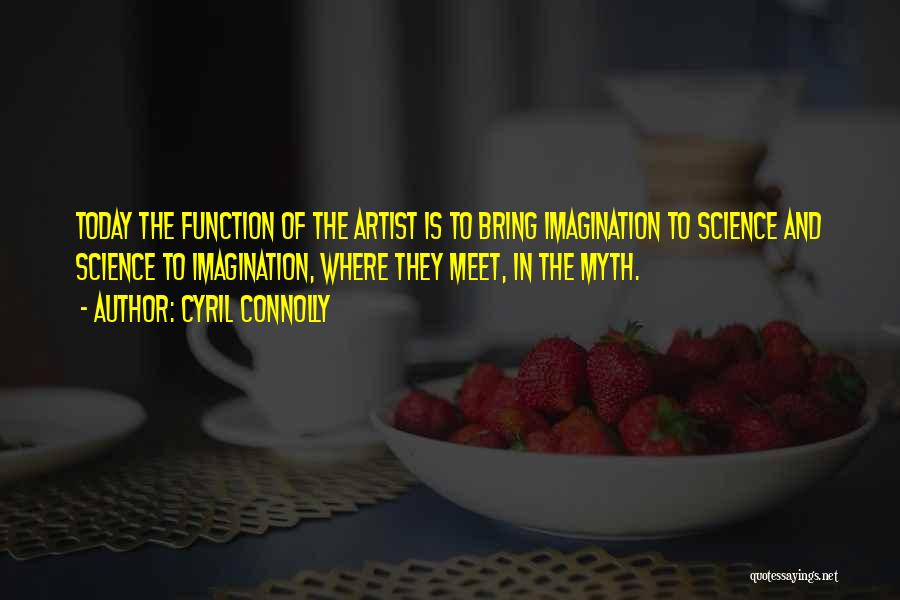 Cyril Connolly Quotes: Today The Function Of The Artist Is To Bring Imagination To Science And Science To Imagination, Where They Meet, In