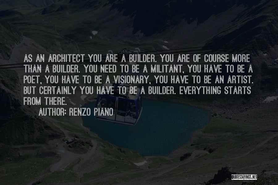 Renzo Piano Quotes: As An Architect You Are A Builder. You Are Of Course More Than A Builder. You Need To Be A