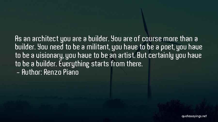 Renzo Piano Quotes: As An Architect You Are A Builder. You Are Of Course More Than A Builder. You Need To Be A