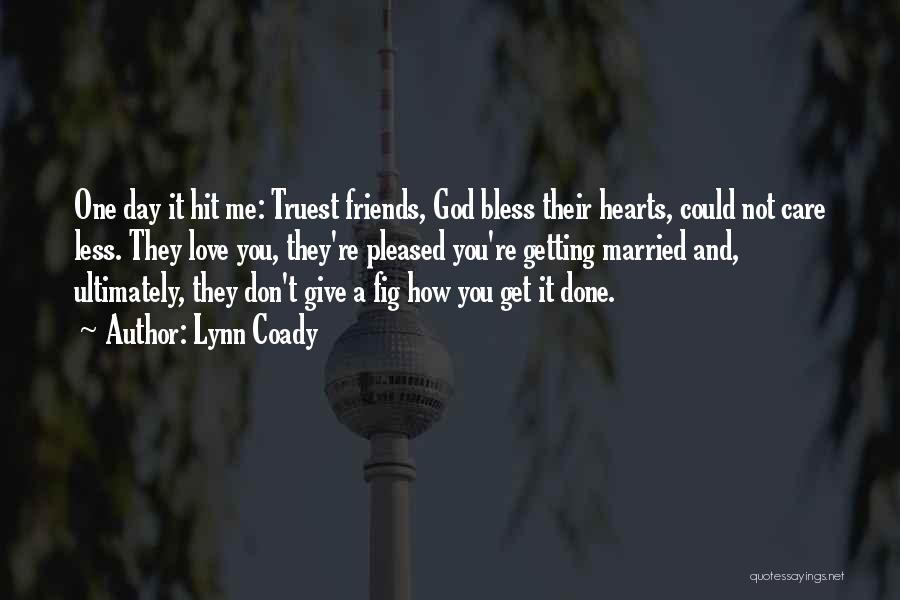 Lynn Coady Quotes: One Day It Hit Me: Truest Friends, God Bless Their Hearts, Could Not Care Less. They Love You, They're Pleased