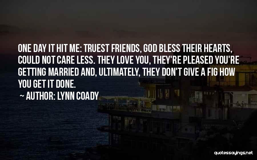 Lynn Coady Quotes: One Day It Hit Me: Truest Friends, God Bless Their Hearts, Could Not Care Less. They Love You, They're Pleased