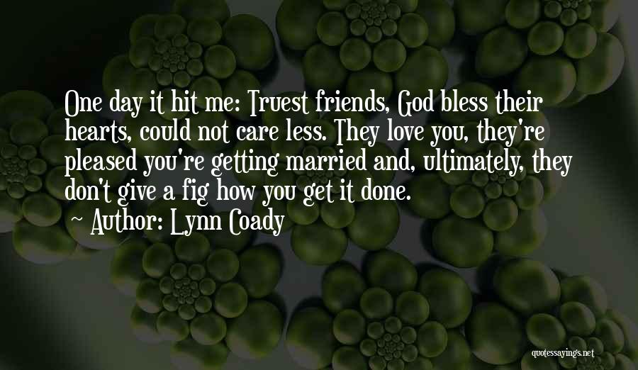 Lynn Coady Quotes: One Day It Hit Me: Truest Friends, God Bless Their Hearts, Could Not Care Less. They Love You, They're Pleased