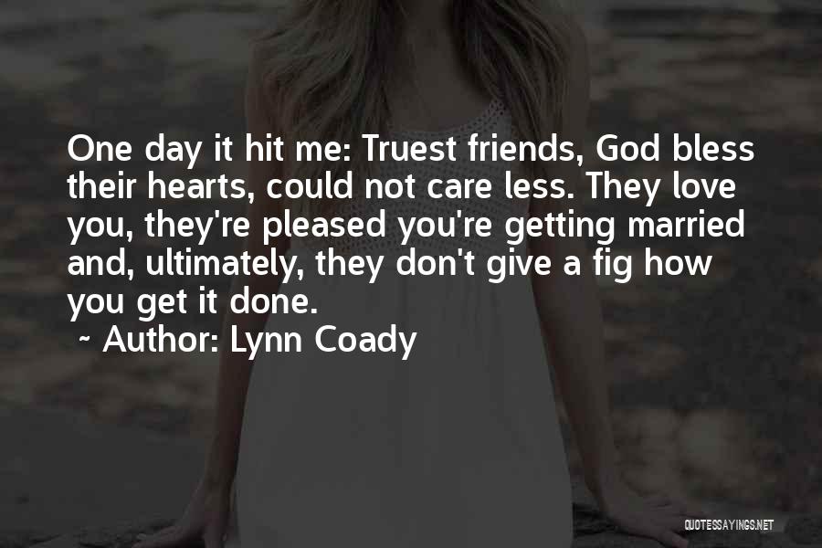 Lynn Coady Quotes: One Day It Hit Me: Truest Friends, God Bless Their Hearts, Could Not Care Less. They Love You, They're Pleased