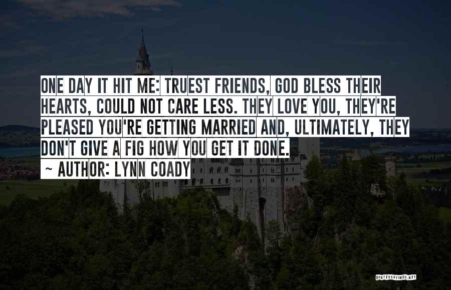 Lynn Coady Quotes: One Day It Hit Me: Truest Friends, God Bless Their Hearts, Could Not Care Less. They Love You, They're Pleased