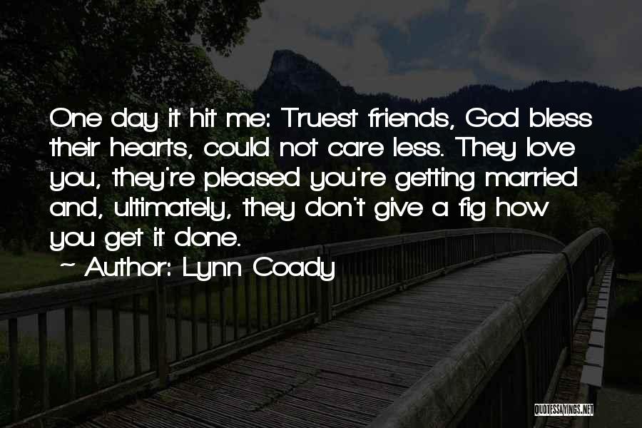 Lynn Coady Quotes: One Day It Hit Me: Truest Friends, God Bless Their Hearts, Could Not Care Less. They Love You, They're Pleased