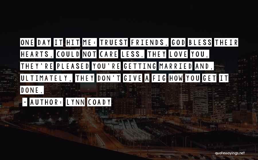 Lynn Coady Quotes: One Day It Hit Me: Truest Friends, God Bless Their Hearts, Could Not Care Less. They Love You, They're Pleased