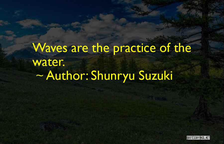 Shunryu Suzuki Quotes: Waves Are The Practice Of The Water.