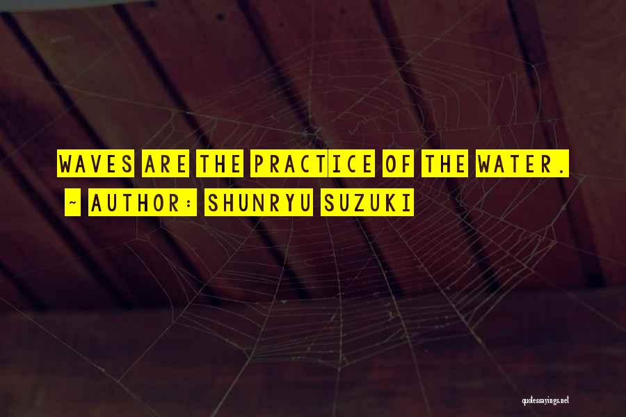 Shunryu Suzuki Quotes: Waves Are The Practice Of The Water.