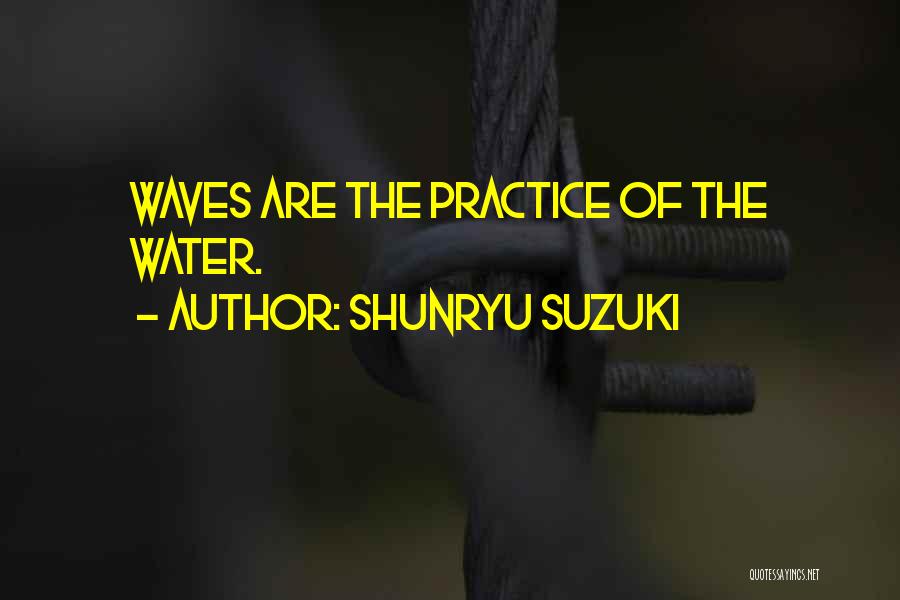 Shunryu Suzuki Quotes: Waves Are The Practice Of The Water.