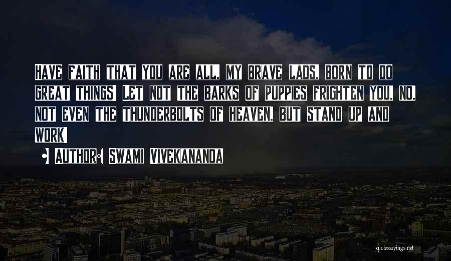 Swami Vivekananda Quotes: Have Faith That You Are All, My Brave Lads, Born To Do Great Things! Let Not The Barks Of Puppies