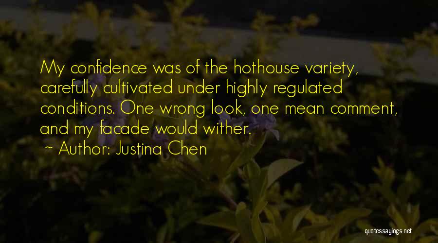 Justina Chen Quotes: My Confidence Was Of The Hothouse Variety, Carefully Cultivated Under Highly Regulated Conditions. One Wrong Look, One Mean Comment, And