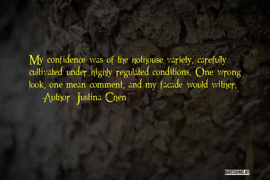 Justina Chen Quotes: My Confidence Was Of The Hothouse Variety, Carefully Cultivated Under Highly Regulated Conditions. One Wrong Look, One Mean Comment, And