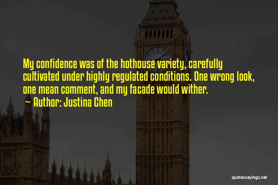 Justina Chen Quotes: My Confidence Was Of The Hothouse Variety, Carefully Cultivated Under Highly Regulated Conditions. One Wrong Look, One Mean Comment, And