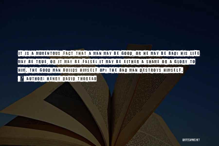 Henry David Thoreau Quotes: It Is A Momentous Fact That A Man May Be Good, Or He May Be Bad; His Life May Be